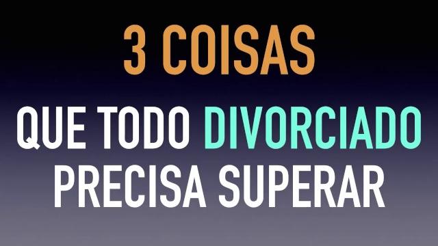 3 coisas que o DIVORCIADO precisa superar